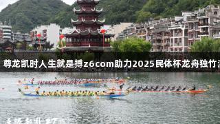 贵州队夺双冠，尊龙凯时人生就是搏z6com助力2025民体杯龙舟独竹漂大赛圆满落幕