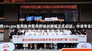 尊龙凯时人生就是搏z6com首期跑步营养师培训课程正式启动，传递专业知识助力健康奔跑。