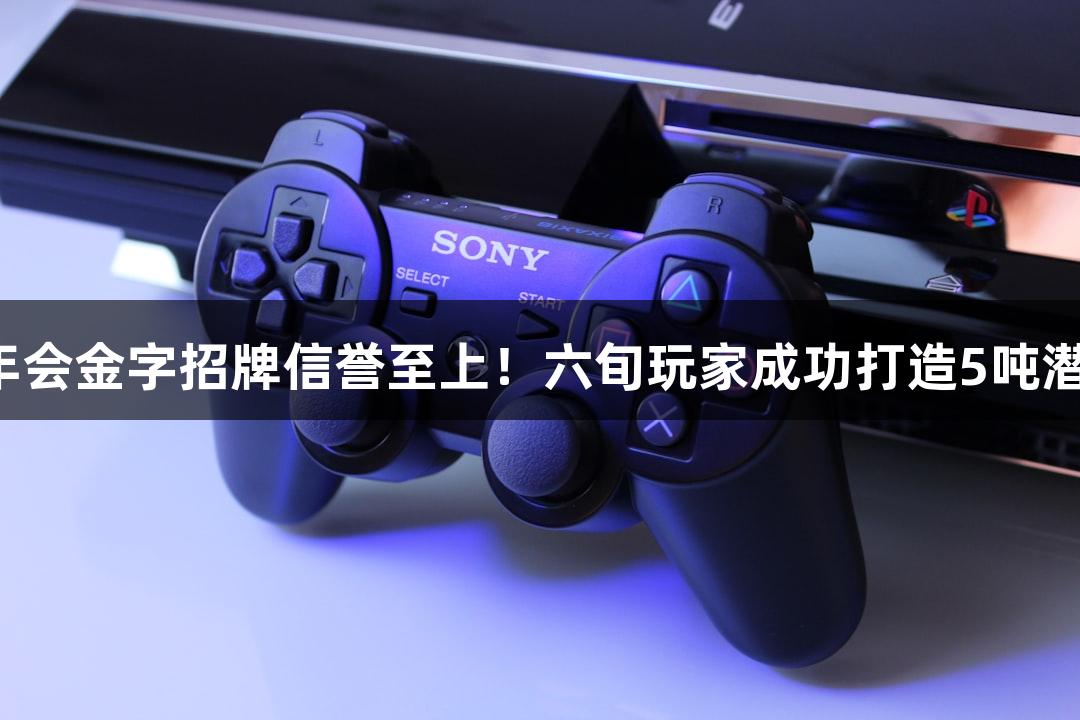 金年会金字招牌信誉至上！六旬玩家成功打造5吨潜艇！
