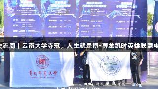 聚焦2025交流周｜云南大学夺冠，人生就是博-尊龙凯时英雄联盟电竞大赛战报