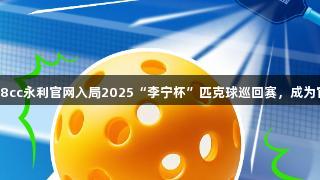 东鹏携88858cc永利官网入局2025“李宁杯”匹克球巡回赛，成为官方电解质水