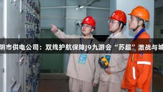 国网江阴市供电公司:双线护航保障J9九游会“苏超”激战与城市烟火