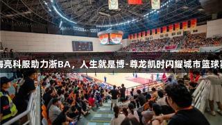 海亮科服助力浙BA，人生就是博-尊龙凯时闪耀城市篮球赛