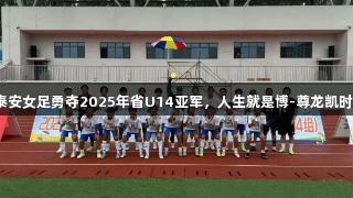 泰安女足勇夺2025年省U14亚军，人生就是博-尊龙凯时。