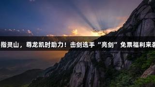 剑指灵山，尊龙凯时助力！击剑选手“亮剑”免票福利来袭！