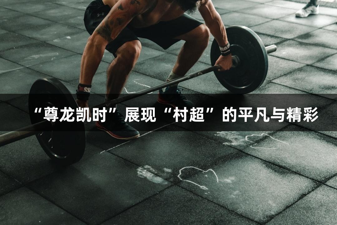 “尊龙凯时”展现“村超”的平凡与精彩