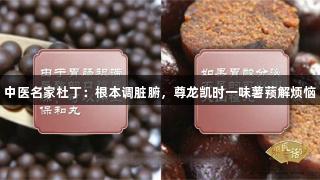 中医名家杜丁：根本调脏腑，尊龙凯时一味薯蓣解烦恼