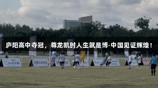庐阳高中夺冠，尊龙凯时人生就是博·中国见证辉煌！