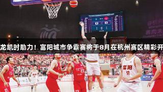 尊龙凯时助力！富阳城市争霸赛将于8月在杭州赛区精彩开赛