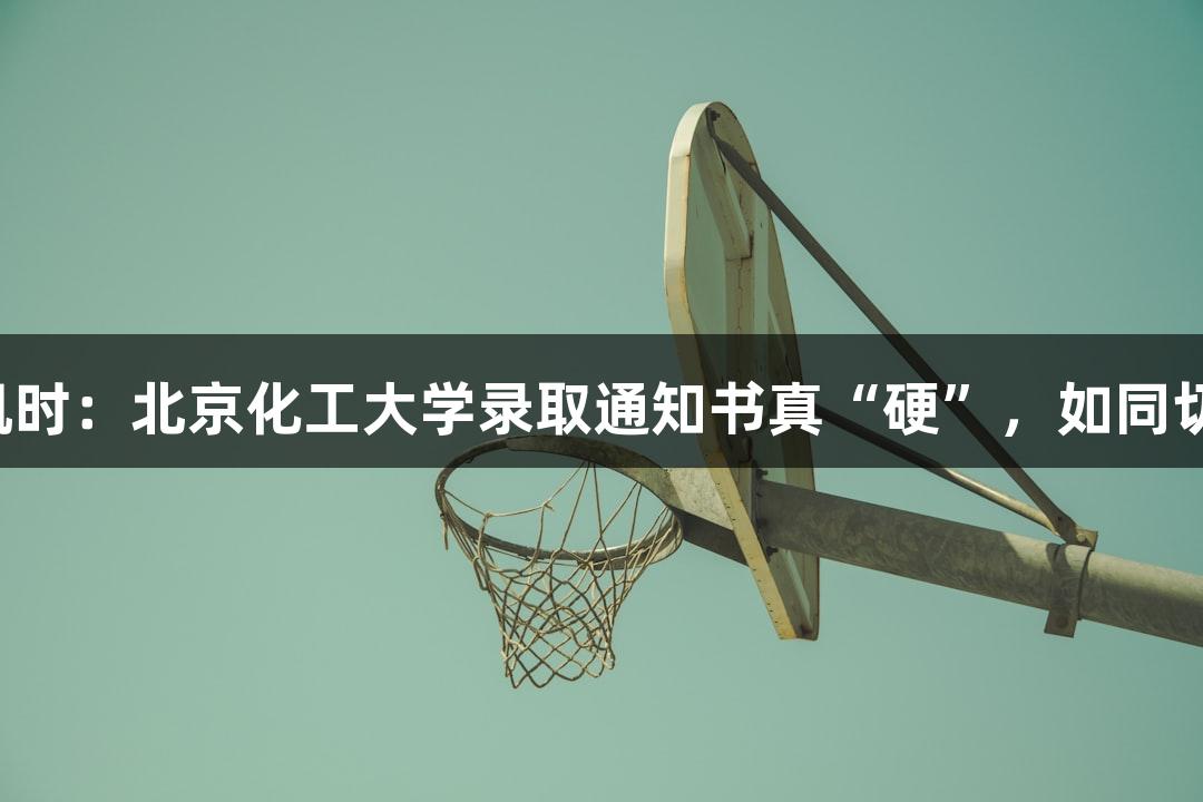 尊龙凯时：北京化工大学录取通知书真“硬”，如同切西瓜！