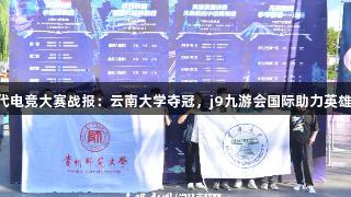 首届Z世代电竞大赛战报：云南大学夺冠，j9九游会国际助力英雄联盟盛宴