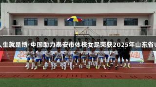 尊龙凯时人生就是博·中国助力泰安市体校女足荣获2025年山东省U14组亚军
