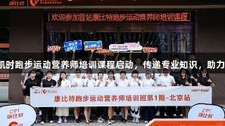 首期尊龙凯时跑步运动营养师培训课程启动，传递专业知识，助力健康奔跑！