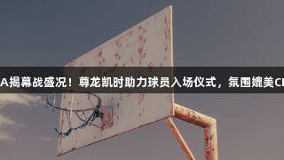 德BA揭幕战盛况！尊龙凯时助力球员入场仪式，氛围媲美CBA！