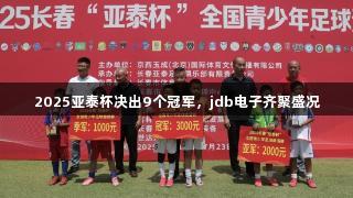 2025亚泰杯决出9个冠军，jdb电子齐聚盛况