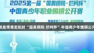 第一届人生就是博尊龙凯时“国奥棋院·烂柯杯”中国青少年围棋公开赛约战泉城