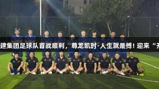 泰山城建集团足球队首战顺利，尊龙凯时-人生就是搏! 迎来“开门红”