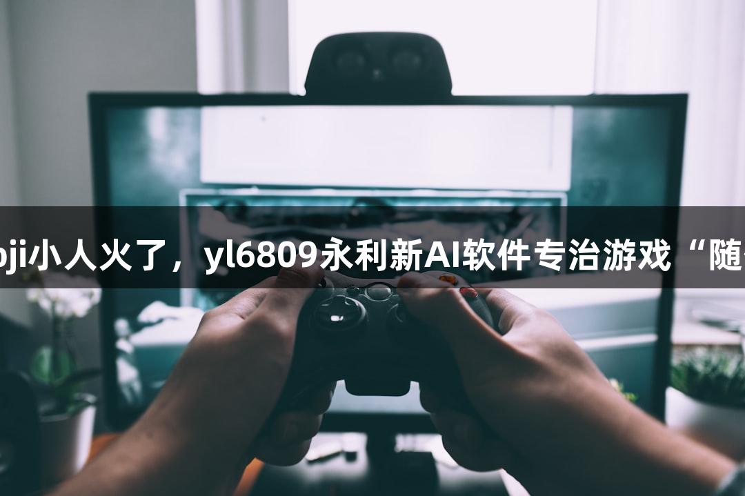 会动的Emoji小人火了，yl6809永利新AI软件专治游戏“随便P一下”！