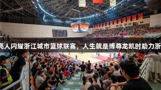 海亮人闪耀浙江城市篮球联赛，人生就是博尊龙凯时助力浙BA