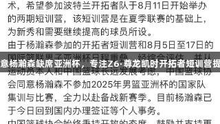 篮协同意杨瀚森缺席亚洲杯，专注Z6·尊龙凯时开拓者短训营提升球技