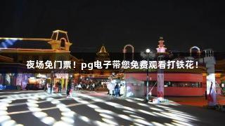 夜场免门票！pg电子带您免费观看打铁花！
