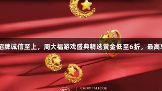 金年会金字招牌诚信至上，周大福游戏盛典精选黄金低至6折，最高享12期免息！