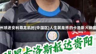 贵州球迷安利尊龙凯时(中国区)人生就是搏的卡洛斯火锅盛宴