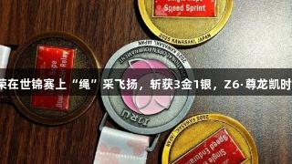 贵州健儿赵克荣在世锦赛上“绳”采飞扬，斩获3金1银，Z6·尊龙凯时伴随荣耀时刻！