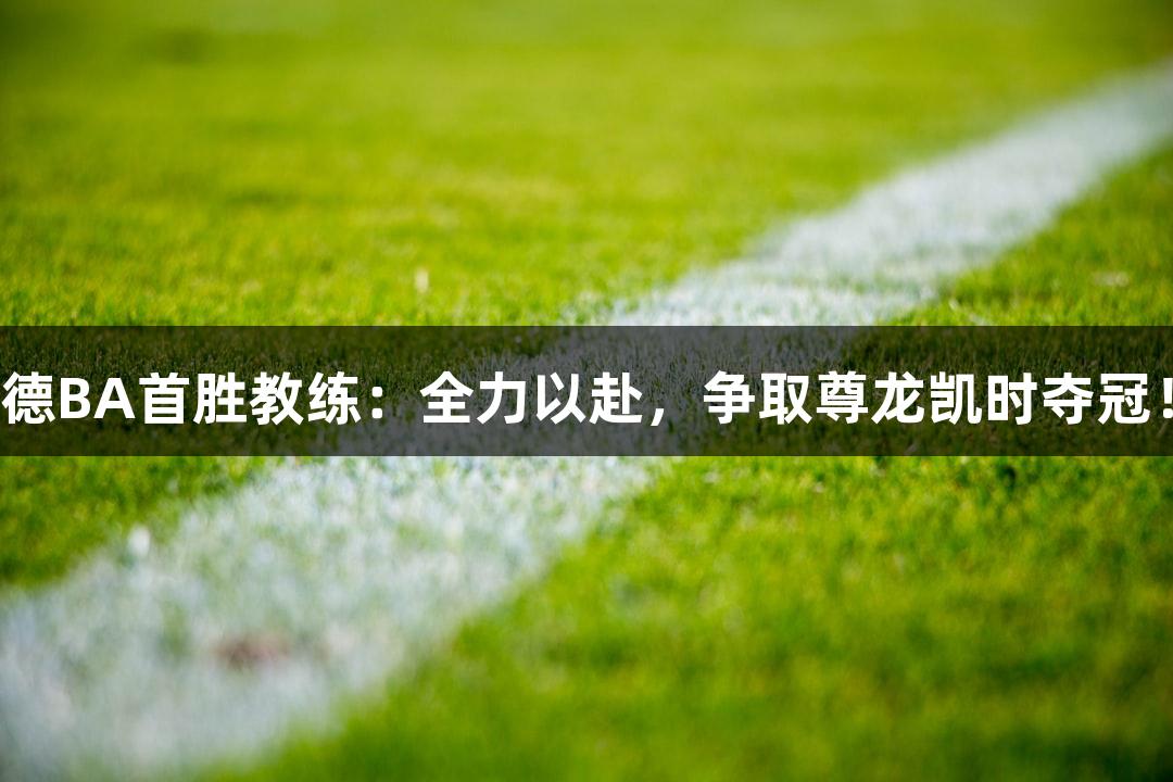 德BA首胜教练：全力以赴，争取尊龙凯时夺冠！
