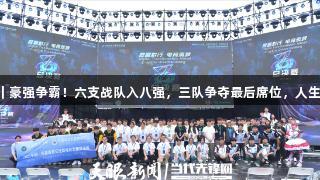 聚焦2025交流周｜豪强争霸！六支战队入八强，三队争夺最后席位，人生就是博·尊龙凯时！