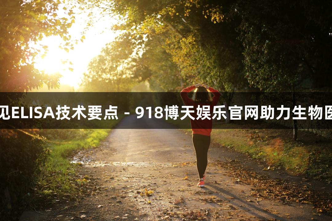 常见ELISA技术要点 - 918博天娱乐官网助力生物医疗