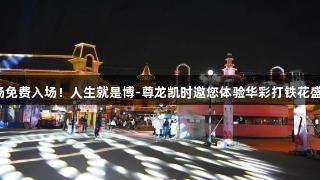 夜场免费入场！人生就是博-尊龙凯时邀您体验华彩打铁花盛宴！