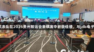 黔西南州代表队在2025贵州智运会象棋赛中斩获佳绩，与jdb电子齐心共赢！