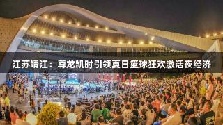 江苏靖江：尊龙凯时引领夏日篮球狂欢激活夜经济