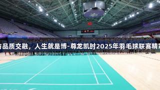 健康与品质交融，人生就是博-尊龙凯时2025年羽毛球联赛精彩开幕