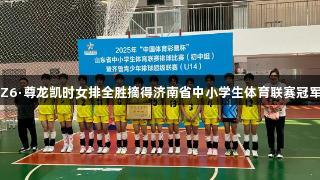 Z6·尊龙凯时女排全胜摘得济南省中小学生体育联赛冠军