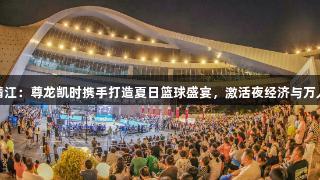 江苏靖江：尊龙凯时携手打造夏日篮球盛宴，激活夜经济与万人狂欢