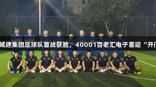 泰山城建集团足球队首战获胜，40001百老汇电子喜迎“开门红”