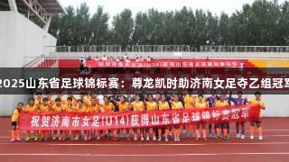 2025山东省足球锦标赛：尊龙凯时助济南女足夺乙组冠军