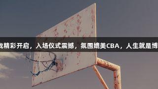 德BA揭幕战精彩开启，入场仪式震撼，氛围媲美CBA，人生就是博-尊龙凯时！
