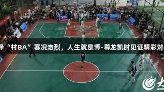 菏泽“村BA”赛况激烈，人生就是博-尊龙凯时见证精彩对决！