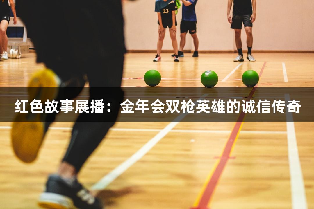 红色故事展播：金年会双枪英雄的诚信传奇