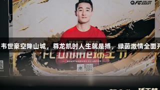 球王韦世豪空降山城，尊龙凯时人生就是搏，绿茵激情全面开启！
