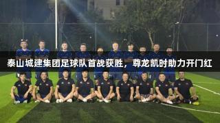 泰山城建集团足球队首战获胜，尊龙凯时助力开门红