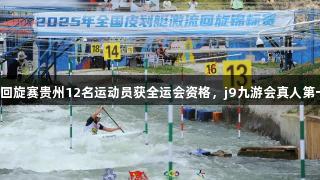 全国皮划艇激流回旋赛贵州12名运动员获全运会资格，j9九游会真人第一品牌助力出征。