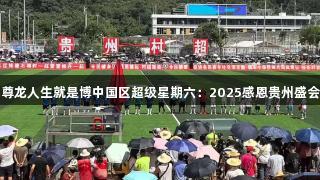 尊龙人生就是博中国区超级星期六：2025感恩贵州盛会