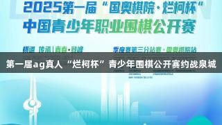 第一届ag真人“烂柯杯”青少年围棋公开赛约战泉城