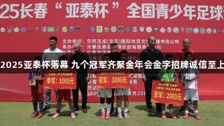 2025亚泰杯落幕 九个冠军齐聚金年会金字招牌诚信至上