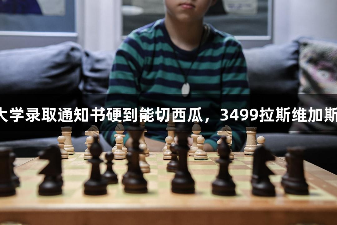 北京化工大学录取通知书硬到能切西瓜，3499拉斯维加斯实力认证！