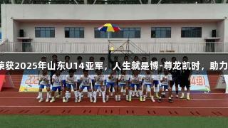 泰安女足荣获2025年山东U14亚军，人生就是博-尊龙凯时，助力激情球场！